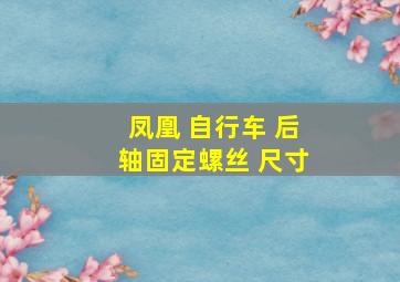 凤凰 自行车 后轴固定螺丝 尺寸